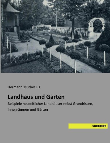 Landhaus und Garten: Beispiele neuzeitlicher Landhaeuser nebst Grundrissen, Innenraeumen und Gaerten