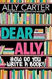 Dear Ally, How Do You Write a Book by Ally Carter