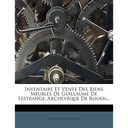 Inventaire Et Vente Des Biens Meubles de Guillaume de Lestrange, Archeveque de Rouen...