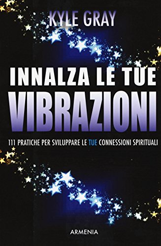 Innalza le tue vibrazioni. 111 pratiche per sviluppare le tue connessioni spirituali Innalza le tue vibrazioni. 111 pratiche per sviluppare le tue connessioni spirituali