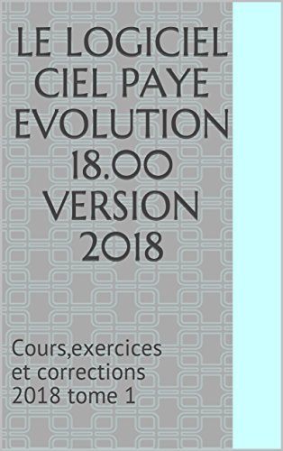 Download LE LOGICIEL CIEL PAYE EVOLUTION 18.00 Version 2018: Cours,exercices et corrections 2018 tome 1 Download LE LOGICIEL CIEL PAYE EVOLUTION 18.00 Version 2018: Cours,exercices et corrections 2018 tome 1