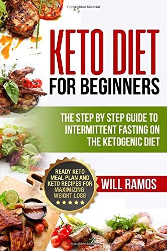 Keto Diet for Beginners: The Step by Step Guide to Intermittent Fasting on the Ketogenic Diet: Ready Keto Meal Plan and Keto Recipes for Maximizing Weight Loss