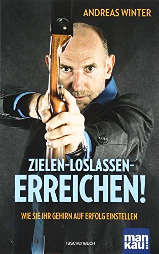 Zielen - loslassen - erreichen!: Wie Sie Ihr Gehirn auf Erfolg einstellen