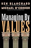 Managing By Values: How to Put Your Values into Action for Extraordinary Results by Ken Blanchard, Michael O'Connor