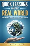 Quick Lessons for the Real World: What they don't teach you in school (English Edition) by Timothy Witt