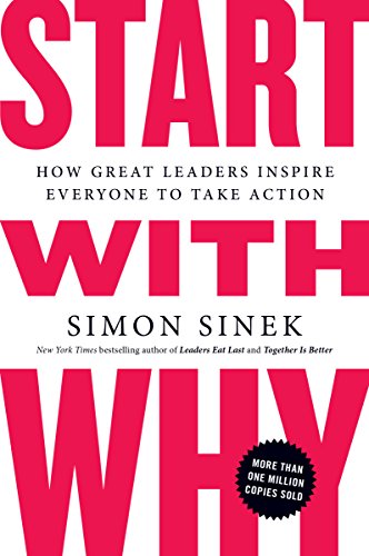 Start with Why: How Great Leaders Inspire Everyone to Take Action-