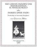 Wie lebten Prinzen und Prinzessinnen in Wirklichkeit? oder Erbsen ohne Ende!: Kinderalltag im bayerischen Königshaus by