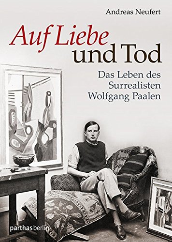 Auf Liebe und Tod: Das Leben des Surrealisten Wolfgang Paalen Auf Liebe und Tod: Das Leben des Surrealisten Wolfgang Paalen