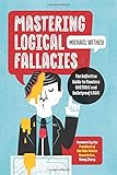 Mastering Logical Fallacies: The Definitive Guide to Flawless Rhetoric and Bulletproof Logic by 