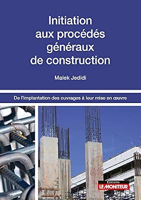 Le Moniteur Initiation aux procédés généraux de construction: De l'implantation des ouvrages à leur mise en oeuvre