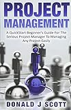 Project Management: A Quick Start Beginner's Guide For The Serious Project Manager To Managing Any Project Easily by Donald J. Scott