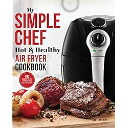 My Simple Chef Hot & Healthy Air Fryer Cookbook: 100 Delicious Oil-Free Cooking Recipes With Illustrations (Culinary Air Fryers Book 3) (English Edition)