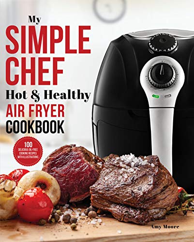 My Simple Chef Hot & Healthy Air Fryer Cookbook: 100 Delicious Oil-Free Cooking Recipes With Illustrations (Culinary Air Fryers Book 3) (English Edition)