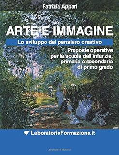 ARTE E IMMAGINE: lo sviluppo del pensiero creativo: Proposte operative per la scuola dell'infanzia, primaria e secondaria di primo grado