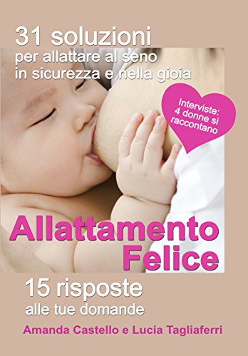 Allattamento felice. 31 soluzioni per allattare al seno in sicurezza e nella gioia. 15 risposte alle tue domande Allattamento felice. 31 soluzioni per allattare al seno in sicurezza e nella gioia. 15 risposte alle tue domande