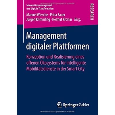 Management digitaler Plattformen: Konzeption und Realisierung eines offenen Ökosystems für intelligente Mobilitätsdienste in der Smart City (Informationsmanagement und digitale Transformation) Management digitaler Plattformen: Konzeption und Realisierung eines offenen Ökosystems für intelligente Mobilitätsdienste in der Smart City (Informationsmanagement und digitale Transformation)