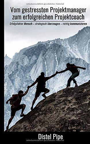 Vom gestressten Projektmanager zum erfolgreichen Projektcoach: Erfolgsfaktor Mensch - strategisch überzeugen - richtig kommunizieren
