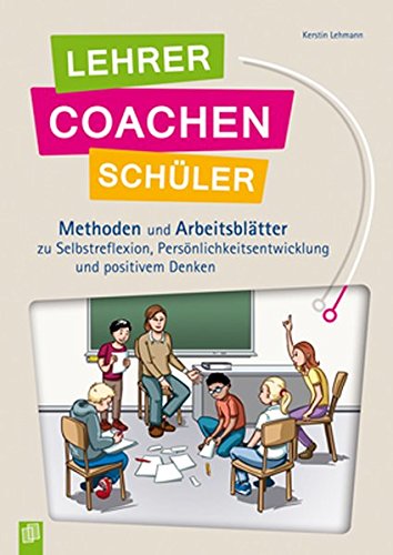Lehrer coachen Schüler: Methoden und Arbeitsblätter zu Selbstreflexion, Persönlichtsentwicklung und positivem Denken