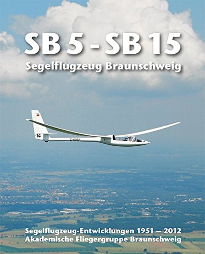 Preisvergleich Produktbild SB 5 - SB 15 Segelflugzeug Braunschweig: Segelflugzeug-Entwicklungen 1951 - 2012 Akademische Fliegergruppe Braunschweig