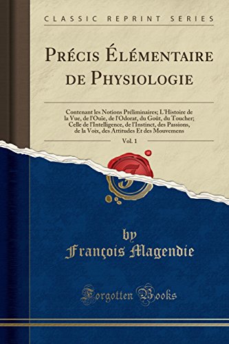 Précis Élémentaire de Physiologie, Vol. 1: Contenant Les Notions Préliminaires; l'Histoire de la Vue, de l'Ouïe, de l'Odorat, Du Goût, Du Toucher; ... de la Voix, Des Attitudes Et Des Mouvemens francais