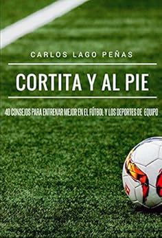 Cortita y al pie: 40 consejos para entrenar mejor en el fútbol y los deportes de equipo de [Lago Peñas, Carlos]