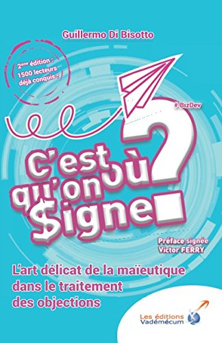 Télécharger C'est ou qu'on signe ?: L'art délicat de la maïeutique dans le traitement des objections livre En ligne