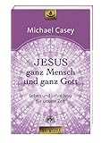 Jesus - ganz Mensch und ganz Gott: Leben und Lehre Jesu für unsere Zeit - Edition unio mystica by Michael Casey