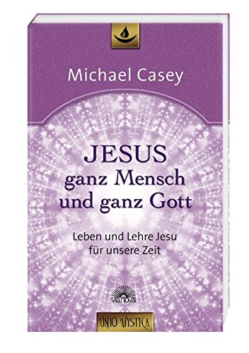 Jesus - ganz Mensch und ganz Gott: Leben und Lehre Jesu für unsere Zeit - Edition unio mystica