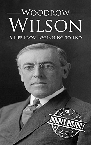 Woodrow Wilson: A Life From Beginning to End (One Hour History US Presidents Book 7) (English Edition)
