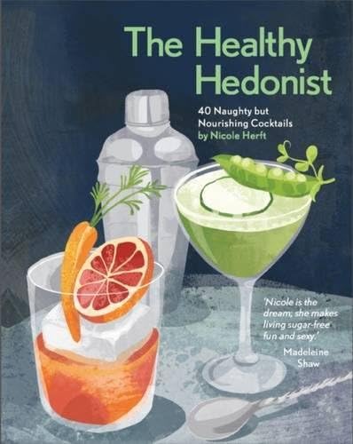 The Healthy Hedonist: 40 naughty but nourishing cocktails