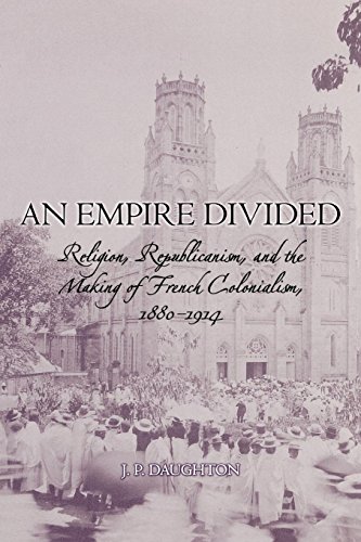 Télécharger An Empire Divided: Religion, Republicanism, and the Making of French Colonialism, 1880-1914 Livre PDF Gratuit