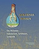Goldenes Wissen. Die Alchemie - Substanzen, Synthesen, Symbolik (Ausstellungskataloge der Herzog August Bibliothek, Band 98) by 