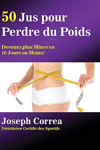 50 Jus Pour Perdre Du Poids: Devenez Plus Mince En 10 Jours Ou Moins! francais 50 Jus Pour Perdre Du Poids: Devenez Plus Mince En 10 Jours Ou Moins! francais