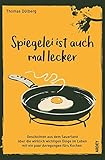Spiegelei ist auch mal lecker: Geschichten aus dem Sauerland über die wirklich wichtigen Dinge im Leben mit ein paar Anregungen fürs Kochen by 