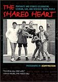 The Shared Heart: Portraits and Stories Celebrating Lesbian, Gay, and Bisexual Young People by 