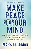 Make Peace with Your Mind: How Mindfulness and Compassion Can Free You from Your Inner Critic (English Edition) by Mark Coleman, Tara Brach