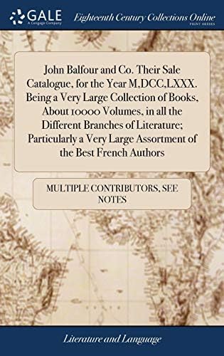 John Balfour and Co. Their Sale Catalogue, for the Year M, DCC, LXXX. Being a Very Large Collection of Books, about 10000 Volumes, in All the ... Large Assortment of the Best French Authors