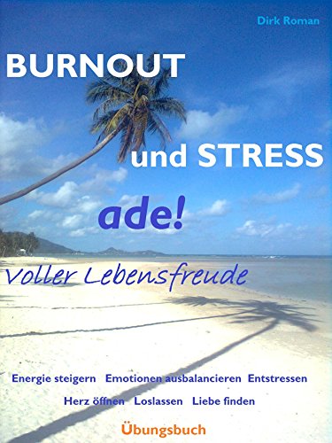 Download BURNOUT und STRESS ade!  -  Übungsbuch: Voller Lebensfreude - Energie steigern  Emotionen ausbalancieren Entstressen  Herz öffnen  Loslassen  Liebe finden