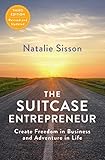 The Suitcase Entrepreneur: Create Freedom in Business and Adventure in Life by Natalie Sisson