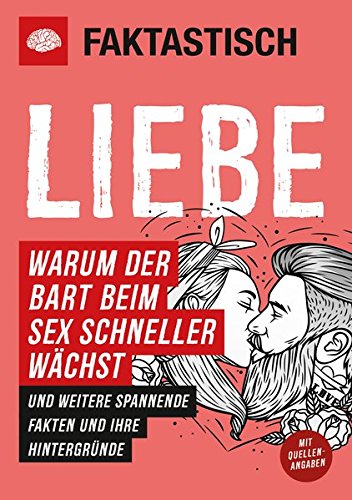 Download Faktastisch: Liebe. Warum der Bart beim Sex schneller wächst: und weitere spannende Fakten und ihre Hintergründe