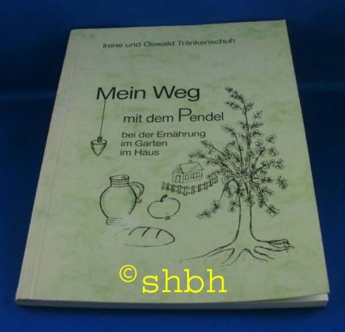 Mein Weg mit dem Pendel. Bei der Ernährung, im Garten, im Haus