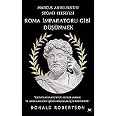 Roma İmparatoru Gibi D&uuml;ş&uuml;nmek: Marcus Aurelius&rsquo;un Stoacı Felsefesi