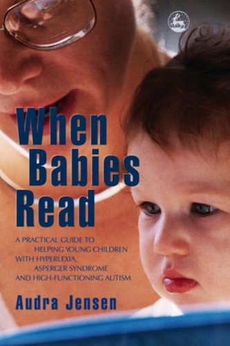 When Babies Read: A Practical Guide to Helping Young Children with Hyperlexia, Asperger Syndrome and High-Functioning Autism