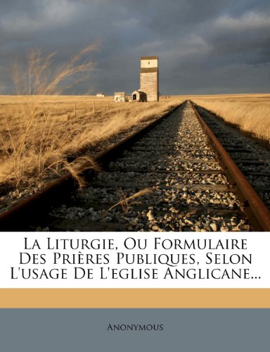 La Liturgie, Ou Formulaire Des Prieres Publiques, Selon L'Usage de L'Eglise Anglicane... gratuit La Liturgie, Ou Formulaire Des Prieres Publiques, Selon L'Usage de L'Eglise Anglicane... gratuit