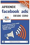 Aprende Facebook Ads desde cero: La guía definitiva PASO a PASO para crear anuncios en Facebook que atrapen clientes y leads by 