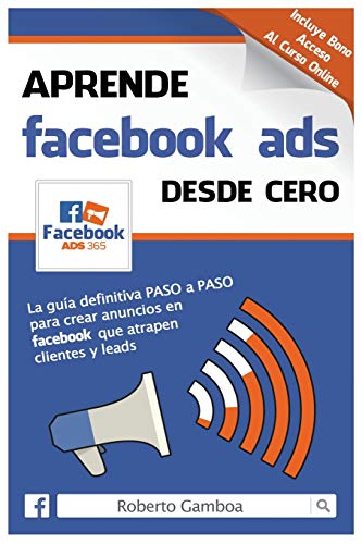 Aprende Facebook Ads desde cero: La guía definitiva PASO a PASO para crear anuncios en Facebook que atrapen clientes y leads