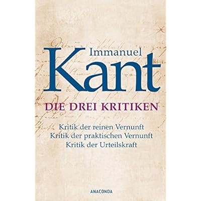 Die drei Kritiken - Kritik der reinen Vernunft. Kritik der praktischen Vernunft. Kritik der Urteilskraft