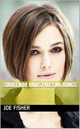 Short Bob Hairstyles No Bangs Ebook Joe Fisher Amazon Co Uk