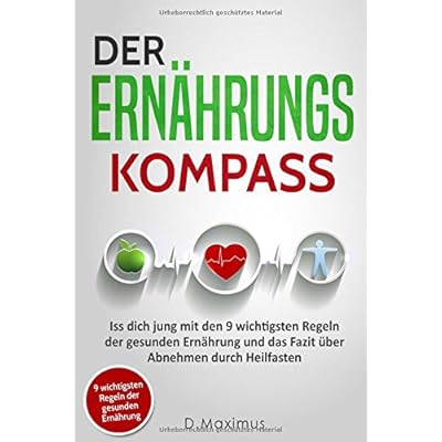 DER ERNÄHRUNGSKOMPASS: Iss dich jung mit den 9 wichtigsten Regeln der gesunden Ernährung und das Fazit über Abnehmen durch Heilfasten DER ERNÄHRUNGSKOMPASS: Iss dich jung mit den 9 wichtigsten Regeln der gesunden Ernährung und das Fazit über Abnehmen durch Heilfasten