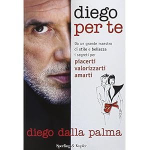 Diego per te. Da un grande maestro di stile e bellezza i segreti per piacerti valorizzarti amarti Diego per te. Da un grande maestro di stile e bellezza i segreti per piacerti valorizzarti amarti